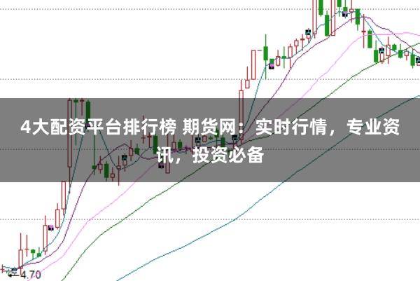 4大配资平台排行榜 期货网：实时行情，专业资讯，投资必备
