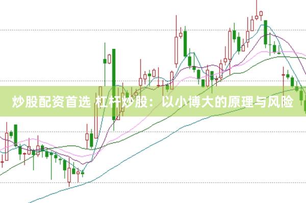 炒股配资首选 杠杆炒股：以小博大的原理与风险