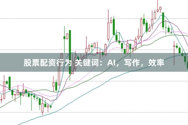 股票配资行为 关键词：AI，写作，效率