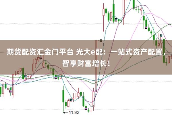 期货配资汇金门平台 光大e配：一站式资产配置，智享财富增长！