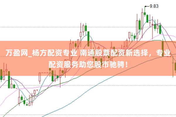 万盈网_杨方配资专业 南通股票配资新选择，专业配资服务助您股市驰骋！
