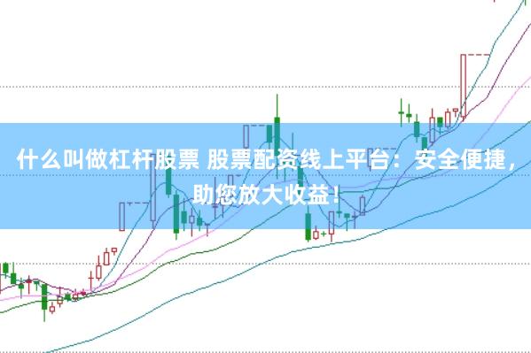 什么叫做杠杆股票 股票配资线上平台：安全便捷，助您放大收益！