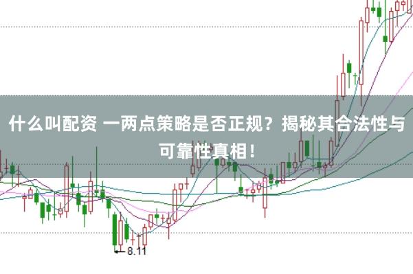 什么叫配资 一两点策略是否正规？揭秘其合法性与可靠性真相！