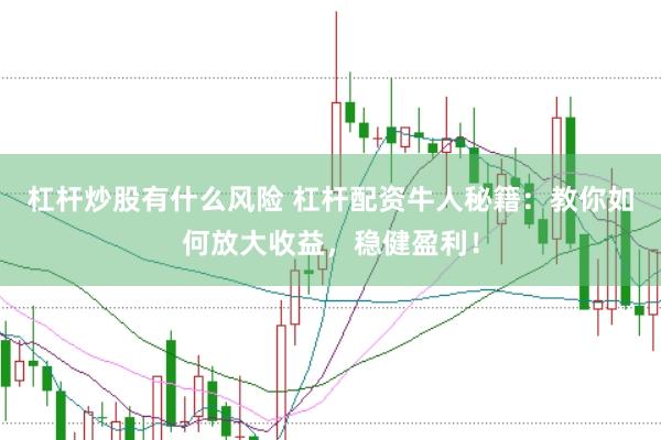 杠杆炒股有什么风险 杠杆配资牛人秘籍：教你如何放大收益，稳健盈利！