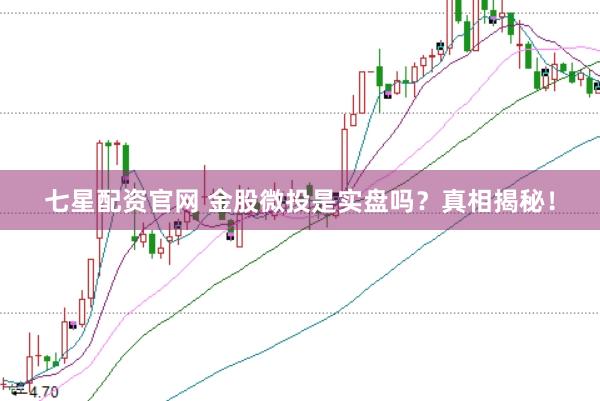 七星配资官网 金股微投是实盘吗？真相揭秘！
