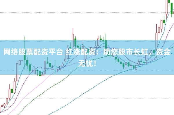 网络股票配资平台 红涨配资：助您股市长虹，资金无忧！