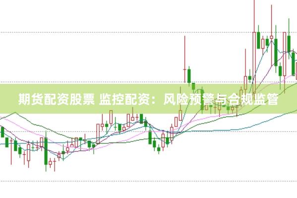 期货配资股票 监控配资：风险预警与合规监管