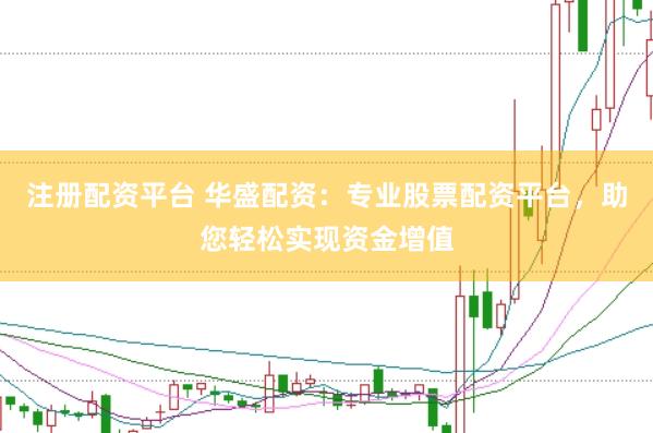 注册配资平台 华盛配资：专业股票配资平台，助您轻松实现资金增值