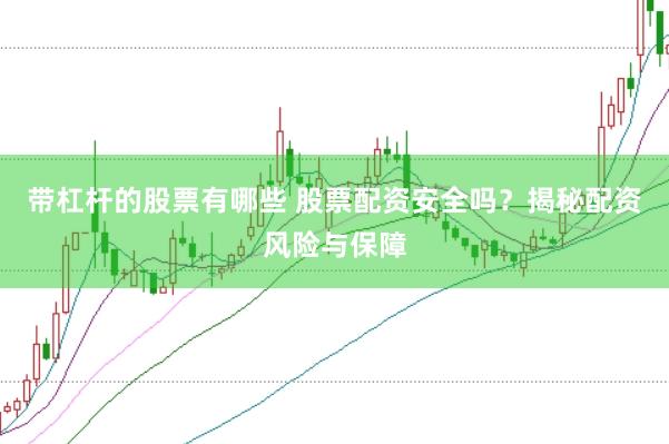 带杠杆的股票有哪些 股票配资安全吗？揭秘配资风险与保障