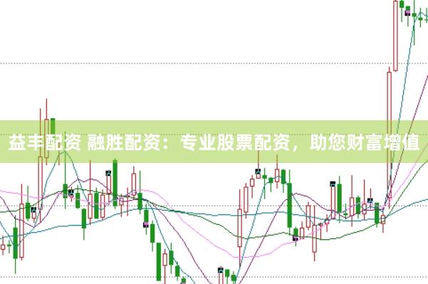 益丰配资 融胜配资：专业股票配资，助您财富增值