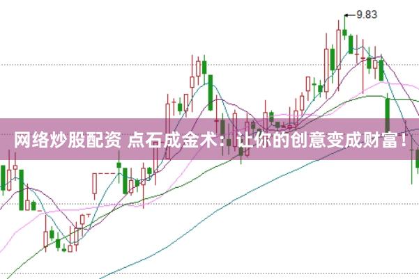 网络炒股配资 点石成金术：让你的创意变成财富！