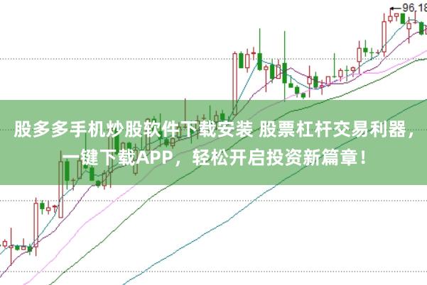 股多多手机炒股软件下载安装 股票杠杆交易利器，一键下载APP，轻松开启投资新篇章！