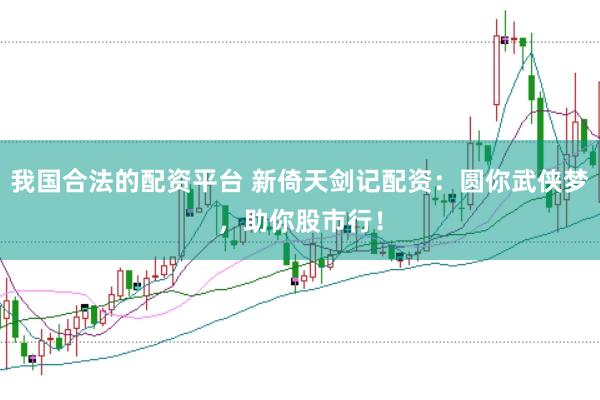 我国合法的配资平台 新倚天剑记配资：圆你武侠梦，助你股市行！