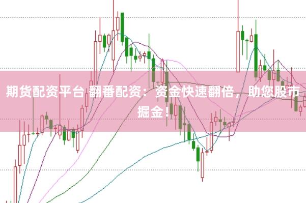 期货配资平台 翻番配资：资金快速翻倍，助您股市掘金！