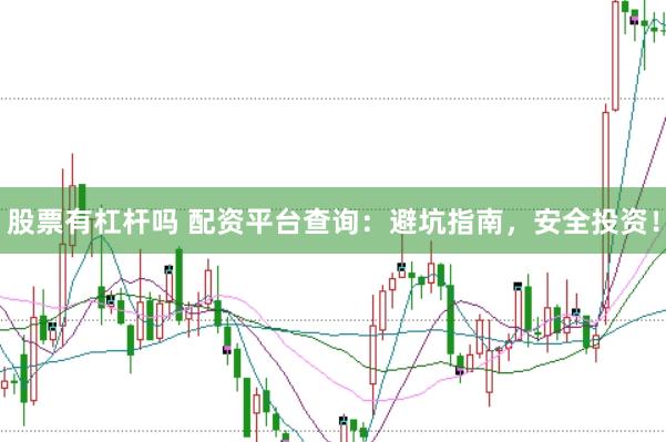 股票有杠杆吗 配资平台查询：避坑指南，安全投资！