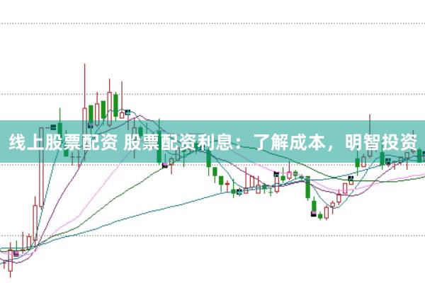 线上股票配资 股票配资利息：了解成本，明智投资