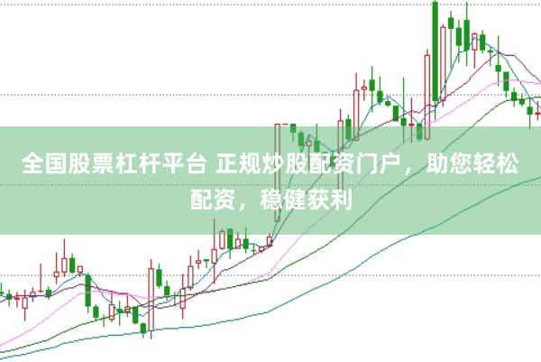全国股票杠杆平台 正规炒股配资门户，助您轻松配资，稳健获利