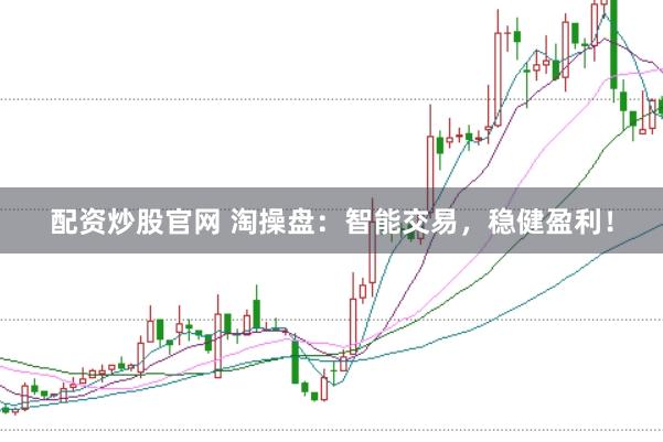 配资炒股官网 淘操盘：智能交易，稳健盈利！