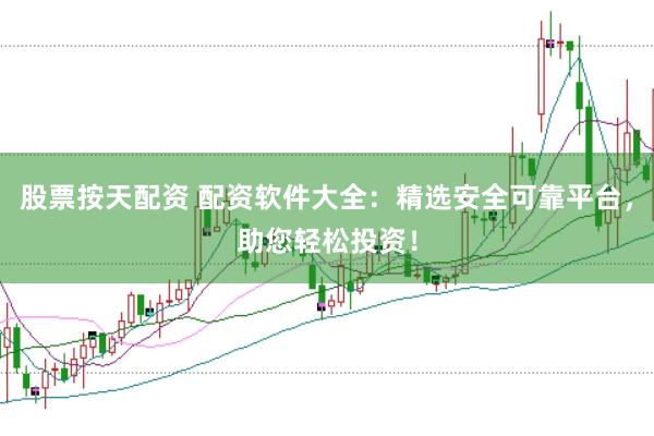 股票按天配资 配资软件大全：精选安全可靠平台，助您轻松投资！