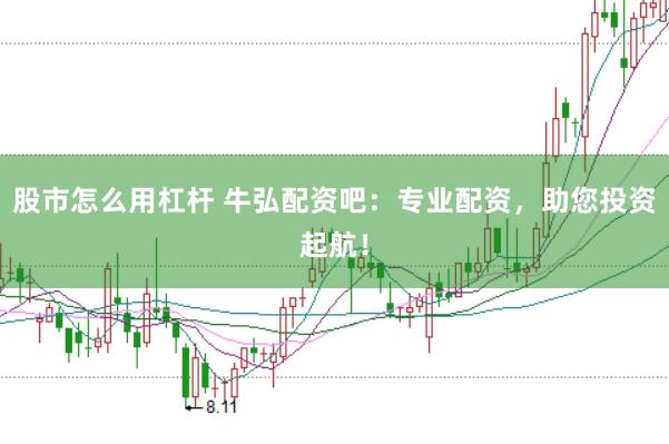 股市怎么用杠杆 牛弘配资吧：专业配资，助您投资起航！