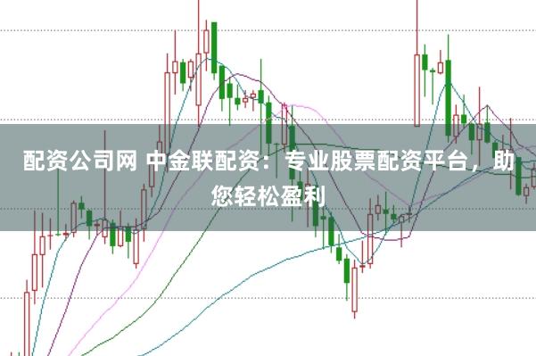 配资公司网 中金联配资:专业股票配资平台,助您轻松盈利