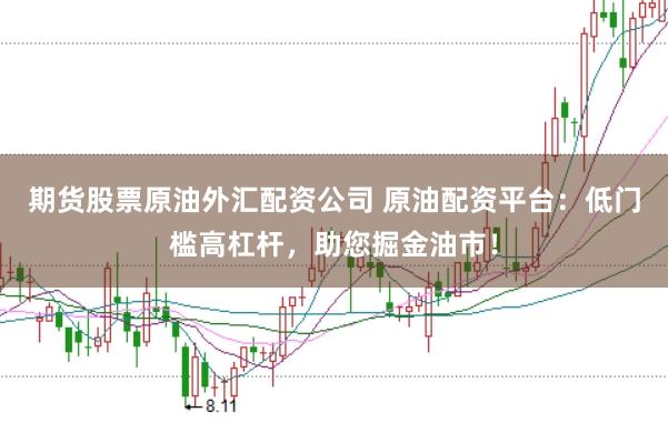 期货股票原油外汇配资公司 原油配资平台:低门槛高杠杆,助您掘金油市!