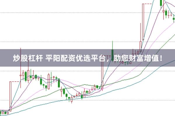炒股杠杆 平阳配资优选平台，助您财富增值！