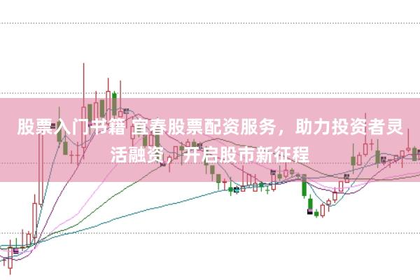 股票入门书籍 宜春股票配资服务，助力投资者灵活融资，开启股市新征程