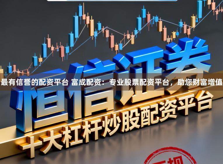 最有信誉的配资平台 富成配资:专业股票配资平台,助您财富增值