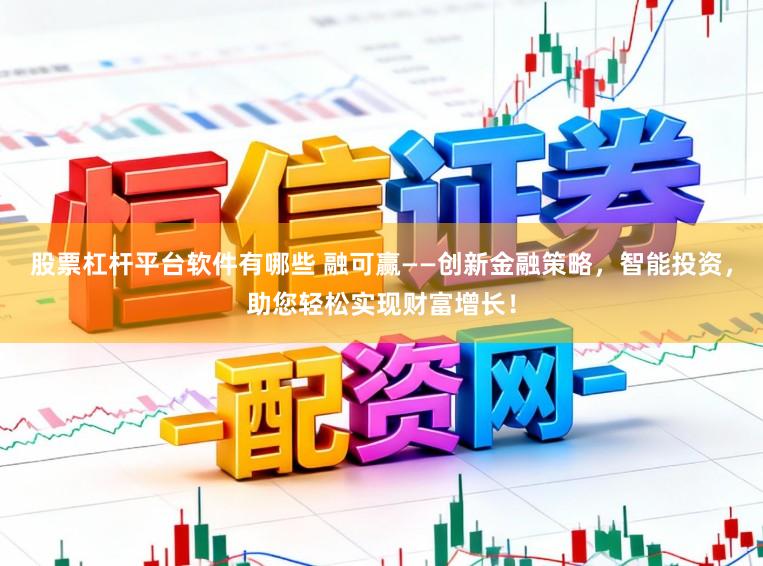 股票杠杆平台软件有哪些 融可赢——创新金融策略，智能投资，助您轻松实现财富增长！
