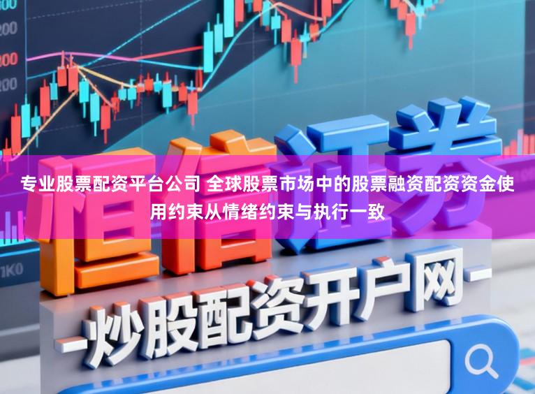 专业股票配资平台公司 全球股票市场中的股票融资配资资金使用约束从情绪约束与执行一致