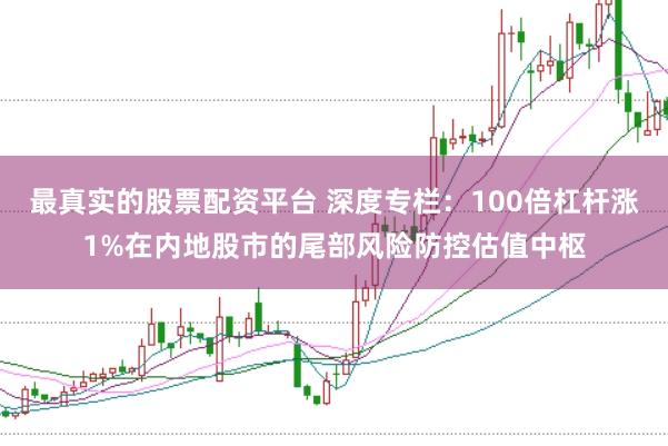最真实的股票配资平台 深度专栏：100倍杠杆涨1%在内地股市的尾部风险防控估值中枢