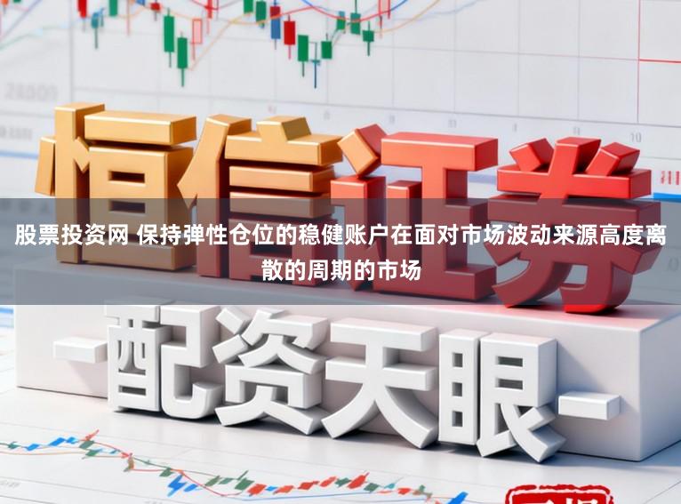 股票投资网 保持弹性仓位的稳健账户在面对市场波动来源高度离散的周期的市场