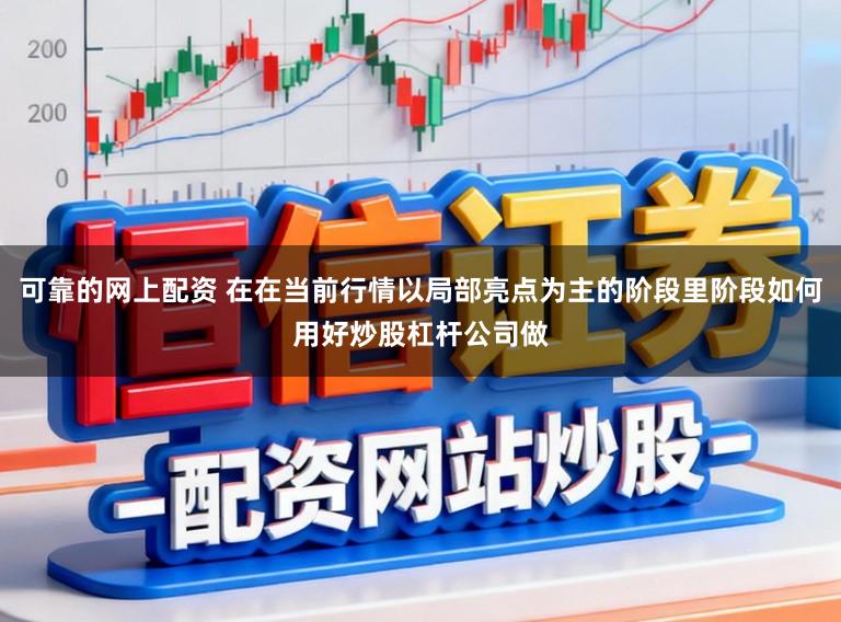 可靠的网上配资 在在当前行情以局部亮点为主的阶段里阶段如何用好炒股杠杆公司做