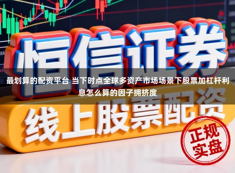 最划算的配资平台 当下时点全球多资产市场场景下股票加杠杆利息怎么算的因子拥挤度