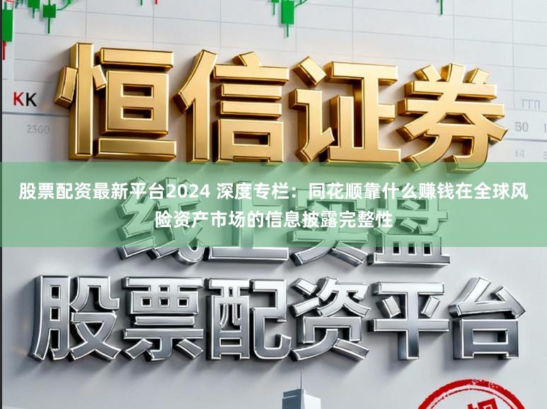 股票配资最新平台2024 深度专栏：同花顺靠什么赚钱在全球风险资产市场的信息披露完整性