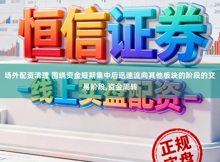 场外配资清理 围绕资金短期集中后迅速流向其他板块的阶段的交易阶段，资金周转