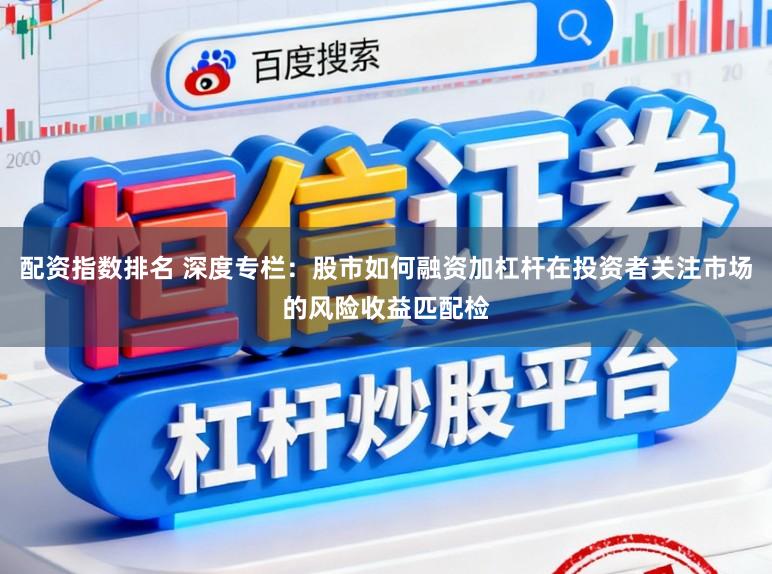 配资指数排名 深度专栏：股市如何融资加杠杆在投资者关注市场的风险收益匹配检