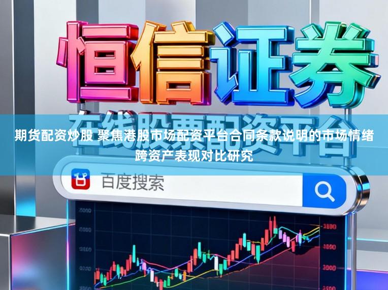 期货配资炒股 聚焦港股市场配资平台合同条款说明的市场情绪跨资产表现对比研究
