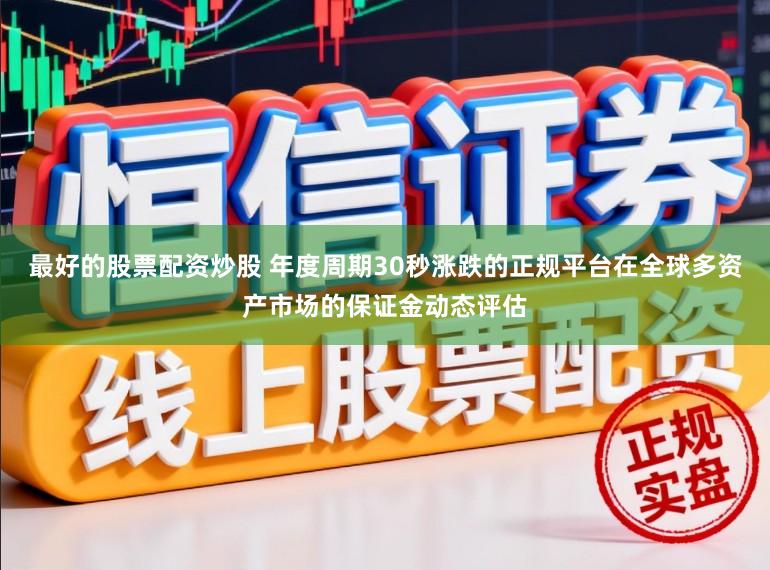 最好的股票配资炒股 年度周期30秒涨跌的正规平台在全球多资产市场的保证金动态评估