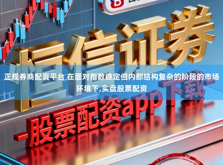 正规券商配资平台 在面对指数稳定但内部结构复杂的阶段的市场环境下，实盘股票配资
