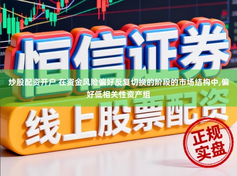 炒股配资开户 在资金风险偏好反复切换的阶段的市场结构中，偏好低相关性资产组