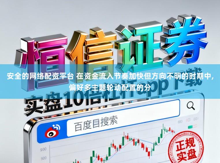 安全的网络配资平台 在资金流入节奏加快但方向不明的时期中，偏好多主题轮动配置的分