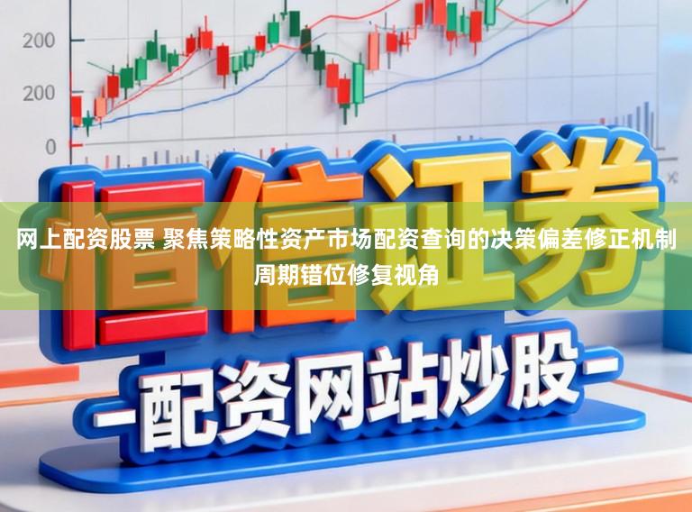 网上配资股票 聚焦策略性资产市场配资查询的决策偏差修正机制周期错位修复视角