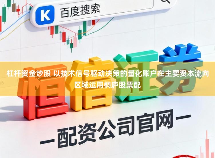 杠杆资金炒股 以技术信号驱动决策的量化账户在主要资本流向区域运用桐庐股票配