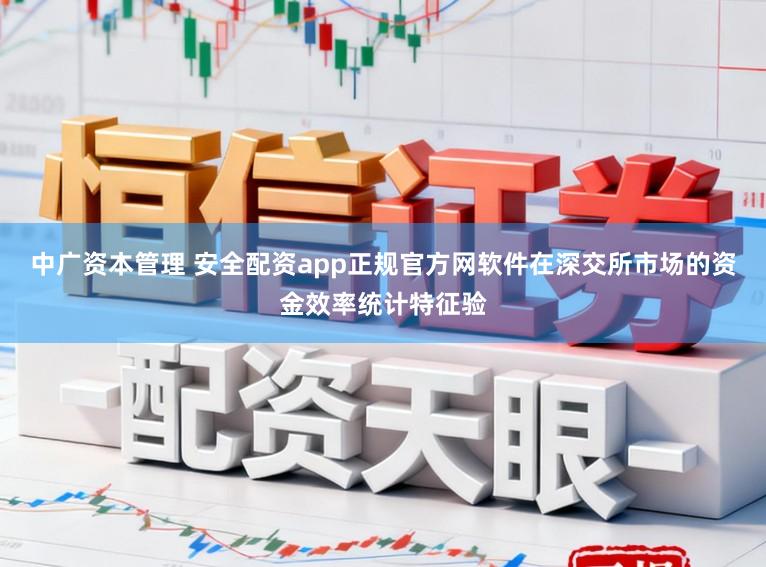 中广资本管理 安全配资app正规官方网软件在深交所市场的资金效率统计特征验