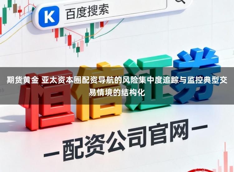 期货黄金 亚太资本圈配资导航的风险集中度追踪与监控典型交易情境的结构化