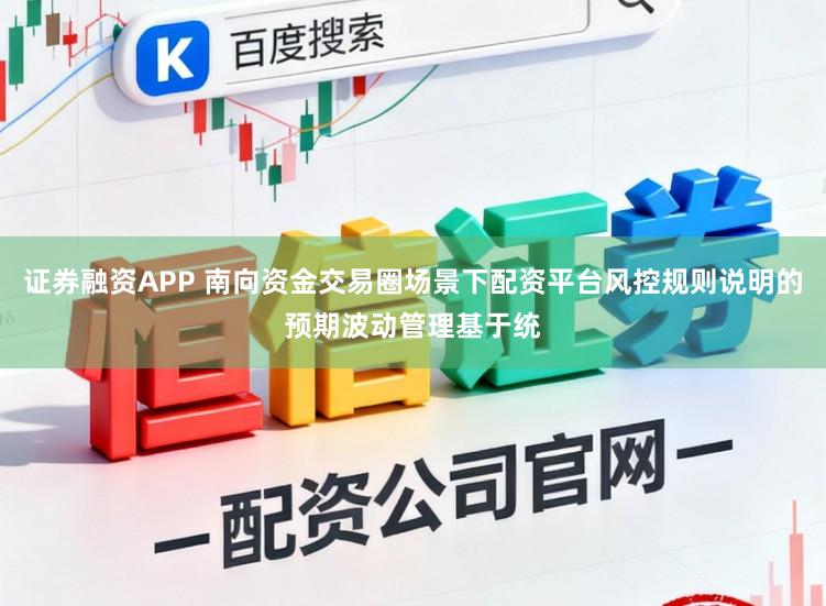 证券融资APP 南向资金交易圈场景下配资平台风控规则说明的预期波动管理基于统