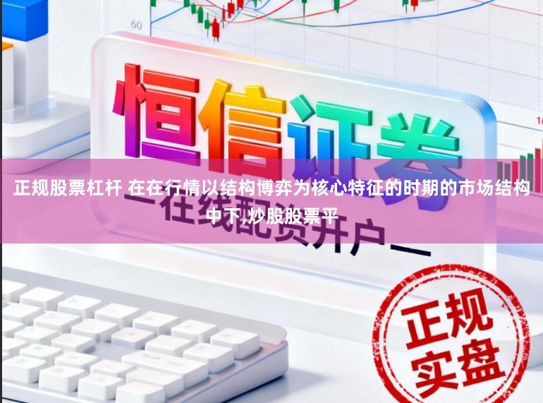 正规股票杠杆 在在行情以结构博弈为核心特征的时期的市场结构中下，炒股股票平