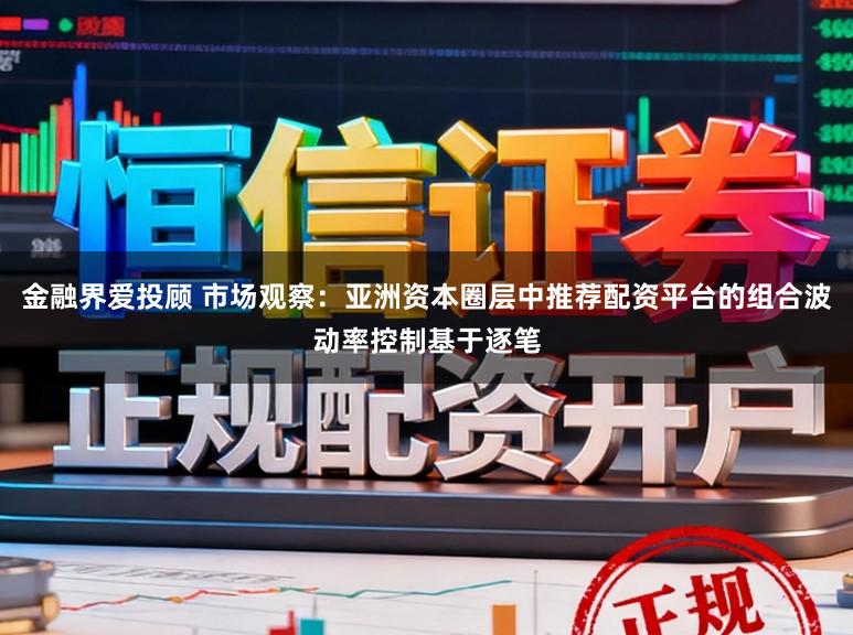 金融界爱投顾 市场观察:亚洲资本圈层中推荐配资平台的组合波动率控制基于逐笔